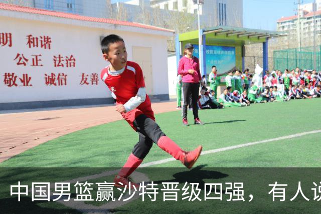 中国男篮赢沙特晋级四强，有人说打得太烂，有人说含金量拉满，你站哪边？