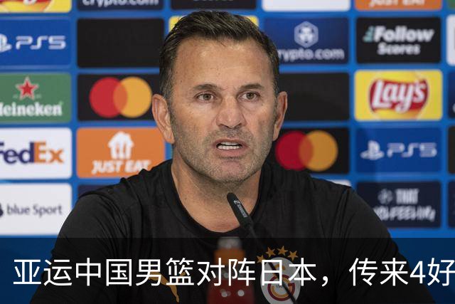 亚运中国男篮对阵日本，传来4好消息和2坏消息，男篮有望拿下胜利