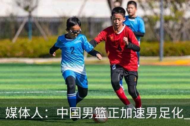 媒体人：中国男篮正加速男足化 和现代打法脱轨 非郭士强一人之过